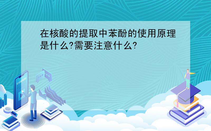 在核酸的提取中苯酚的使用原理是什么?需要注意什么?