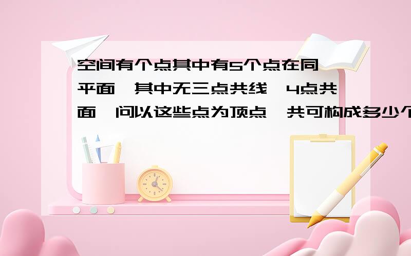 空间有个点其中有5个点在同一平面,其中无三点共线,4点共面,问以这些点为顶点,共可构成多少个四面体?10个