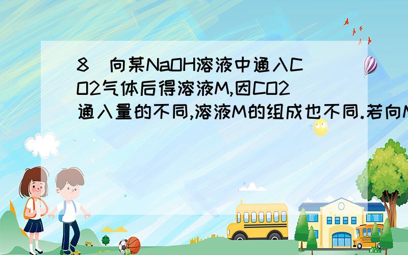 8．向某NaOH溶液中通入CO2气体后得溶液M,因CO2通入量的不同,溶液M的组成也不同.若向M中逐滴加入盐酸,产生的气体体积V(CO2)与加入盐酸的体积V(HCl)的关系有下列图示四种情况,且(2)、(3)、(4)图中