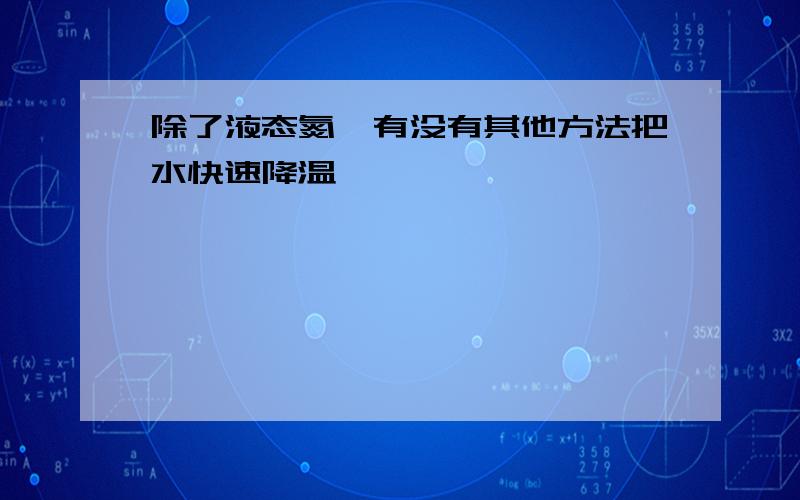 除了液态氮,有没有其他方法把水快速降温