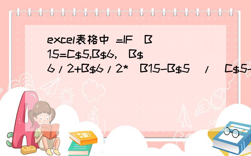 excel表格中 =IF(B15=C$5,B$6,(B$6/2+B$6/2*(B15-B$5)/(C$5-B$5))))