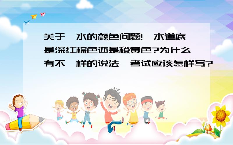 关于溴水的颜色问题!溴水道底是深红棕色还是橙黄色?为什么有不一样的说法,考试应该怎样写?