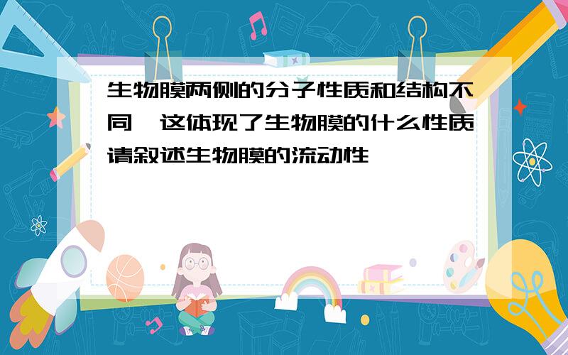 生物膜两侧的分子性质和结构不同,这体现了生物膜的什么性质请叙述生物膜的流动性