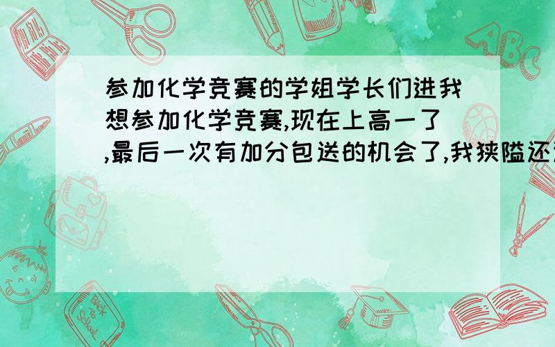 参加化学竞赛的学姐学长们进我想参加化学竞赛,现在上高一了,最后一次有加分包送的机会了,我狭隘还没有高一到高三的所有书,请问我可以买一本综合书,比如：高中化学基础知识手册,这样