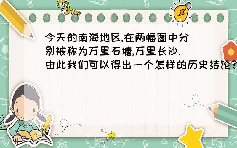 今天的南海地区,在两幅图中分别被称为万里石塘,万里长沙.由此我们可以得出一个怎样的历史结论?