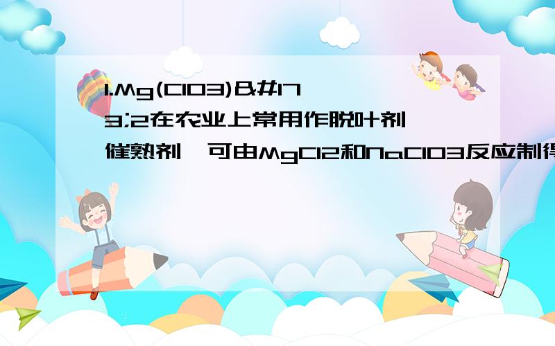 1.Mg(ClO3)­2在农业上常用作脱叶剂、催熟剂,可由MgCl2和NaClO3反应制得.已知四种化合物的溶解度（S）随温度（T）变化曲线如下图所示.下列选项不正确的是A．四种化合物的溶解度随温度变化