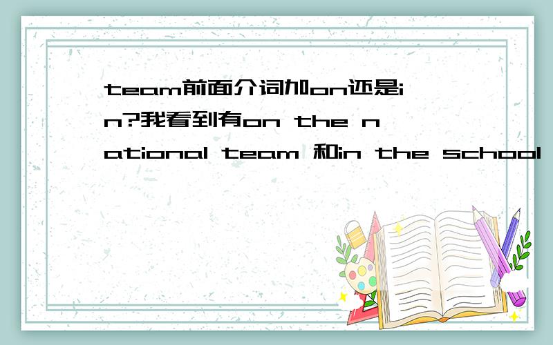 team前面介词加on还是in?我看到有on the national team 和in the school team 到底用哪个啊?