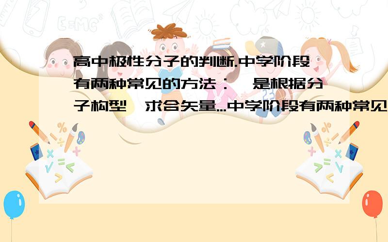 高中极性分子的判断.中学阶段有两种常见的方法：一是根据分子构型,求合矢量...中学阶段有两种常见的方法：一是根据分子构型,求合矢量；二是.