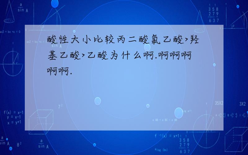 酸性大小比较丙二酸氯乙酸>羟基乙酸>乙酸为什么啊.啊啊啊啊啊.