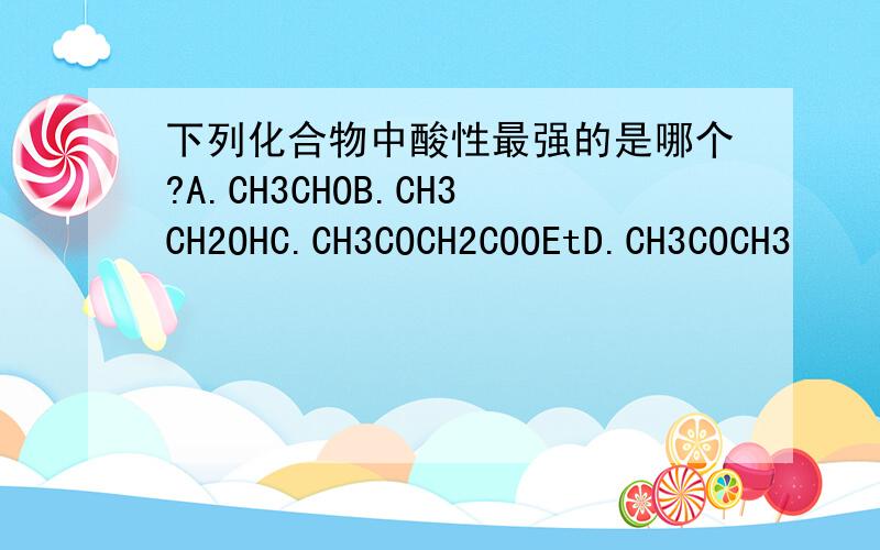 下列化合物中酸性最强的是哪个?A.CH3CHOB.CH3CH2OHC.CH3COCH2COOEtD.CH3COCH3