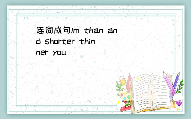 连词成句lm than and shorter thinner you