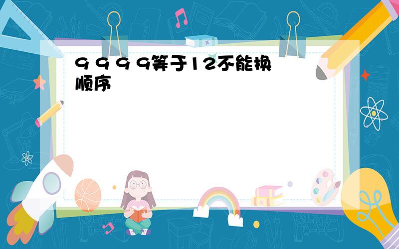 9 9 9 9等于12不能换顺序