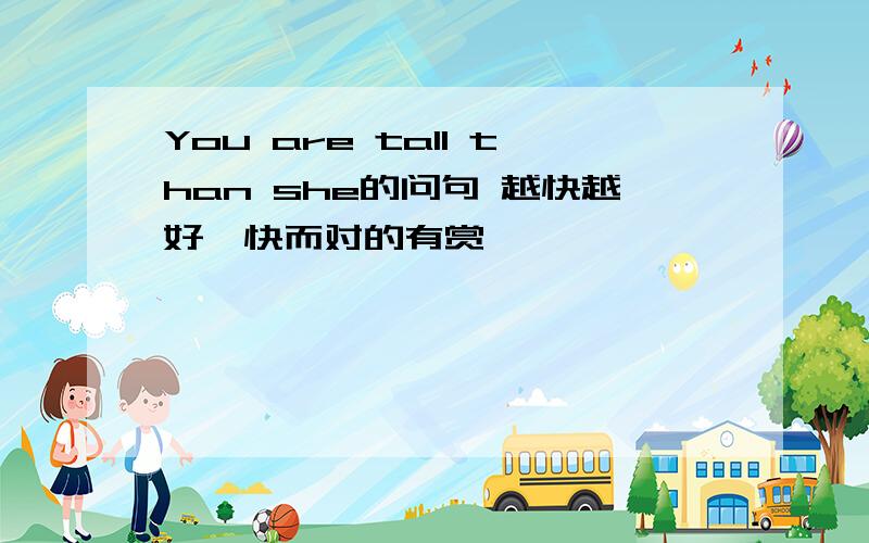 You are tall than she的问句 越快越好,快而对的有赏