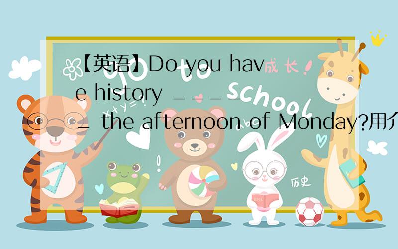 【英语】Do you have history _____ the afternoon of Monday?用介词填空