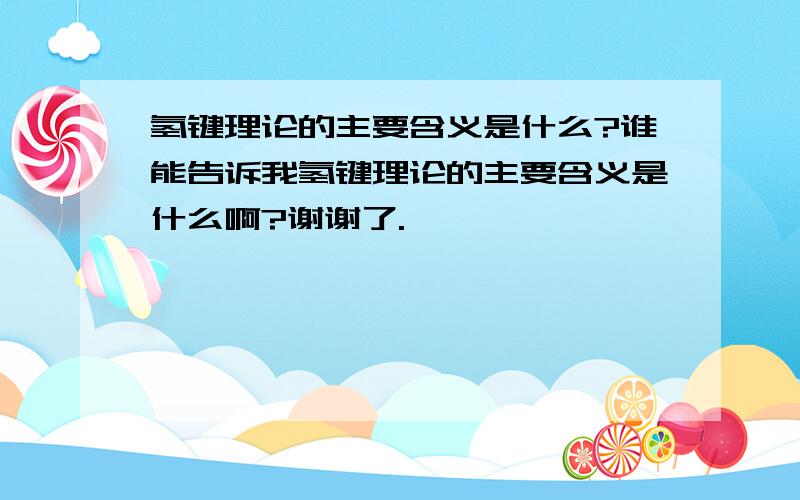 氢键理论的主要含义是什么?谁能告诉我氢键理论的主要含义是什么啊?谢谢了.