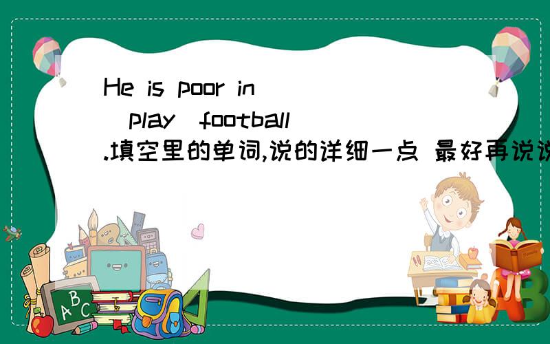 He is poor in (play)football.填空里的单词,说的详细一点 最好再说说语法