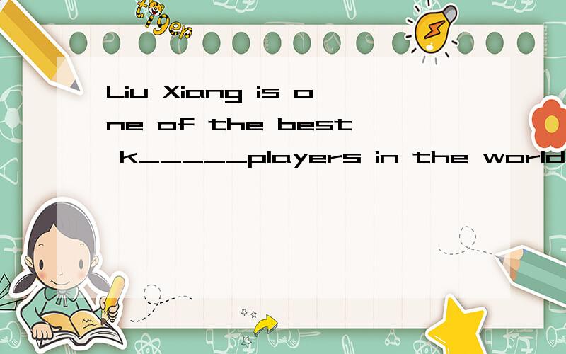 Liu Xiang is one of the best k_____players in the world today.我想说的是,我认为应该是填runners,但是这里给的首字母是k,所以问一下有没有会的朋友,