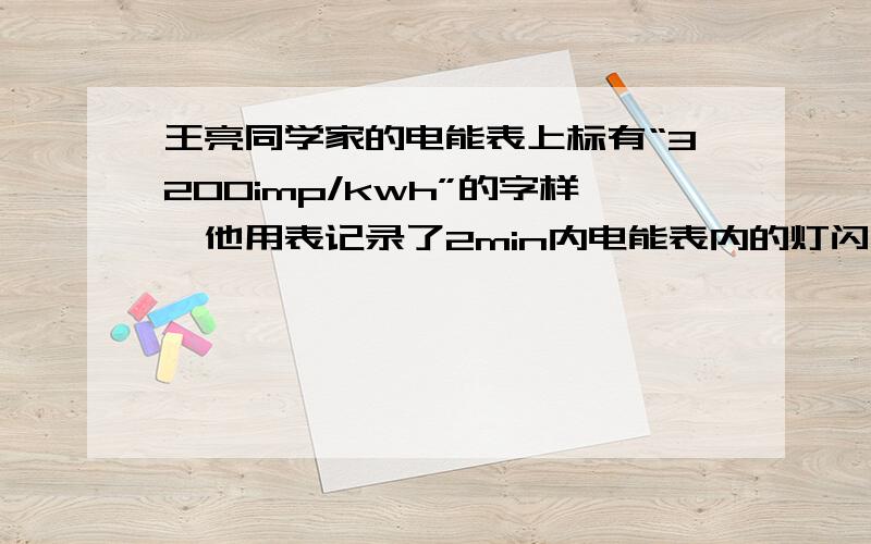 王亮同学家的电能表上标有“3200imp/kwh”的字样,他用表记录了2min内电能表内的灯闪烁了128次,那么用电器平均1min消耗的电能是（ ）A 7.2kwh B 0.72kwh C 0.2kwh D 0.02kwh