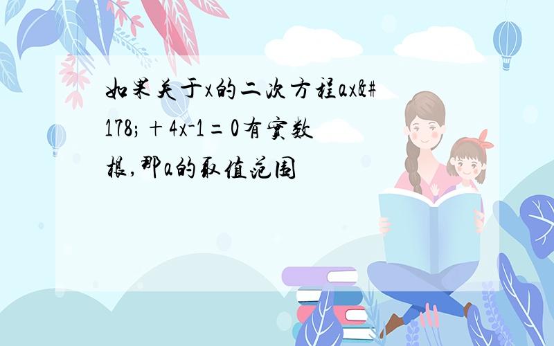 如果关于x的二次方程ax²+4x-1=0有实数根,那a的取值范围