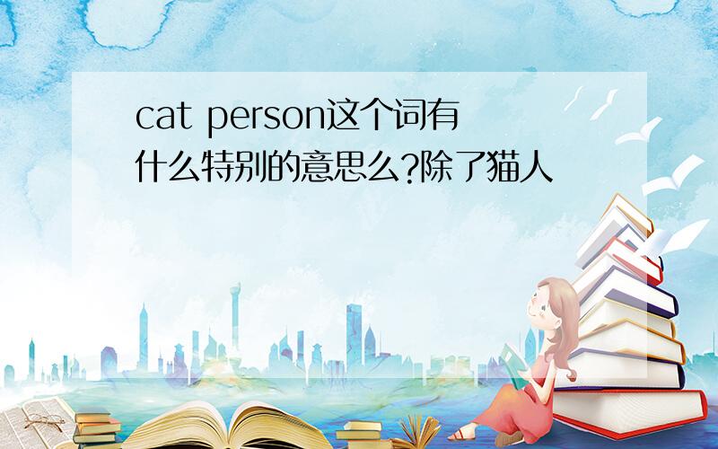 cat person这个词有什么特别的意思么?除了猫人