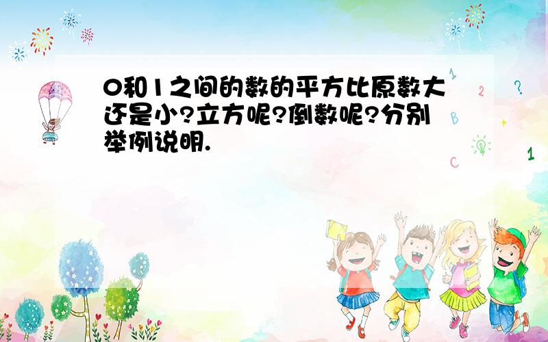 0和1之间的数的平方比原数大还是小?立方呢?倒数呢?分别举例说明.