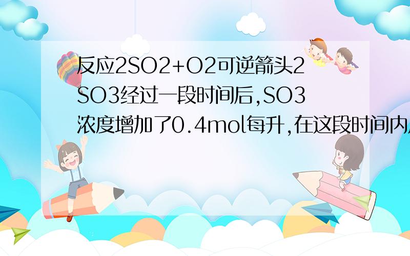 反应2SO2+O2可逆箭头2SO3经过一段时间后,SO3浓度增加了0.4mol每升,在这段时间内用O2表示的反应速率为0.04摩尔每升每秒,则这段时间为多长?还有什么是化学的三大守恒（要详细）,