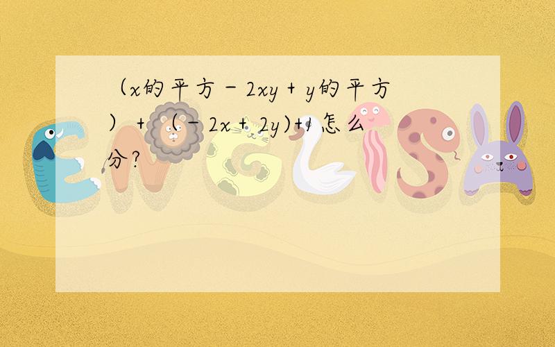 （x的平方－2xy＋y的平方）＋（－2x＋2y)+1怎么分?