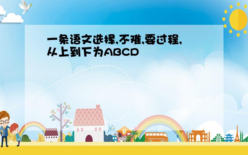 一条语文选择,不难,要过程,从上到下为ABCD