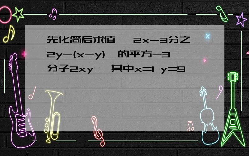 先化简后求值 【2x-3分之2y-(x-y)】的平方-3分子2xy ,其中x=1 y=9