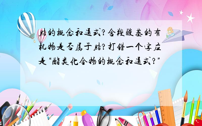 脂的概念和通式?含羧酸基的有机物是否属于脂?打错一个字应是“酯类化合物的概念和通式？”