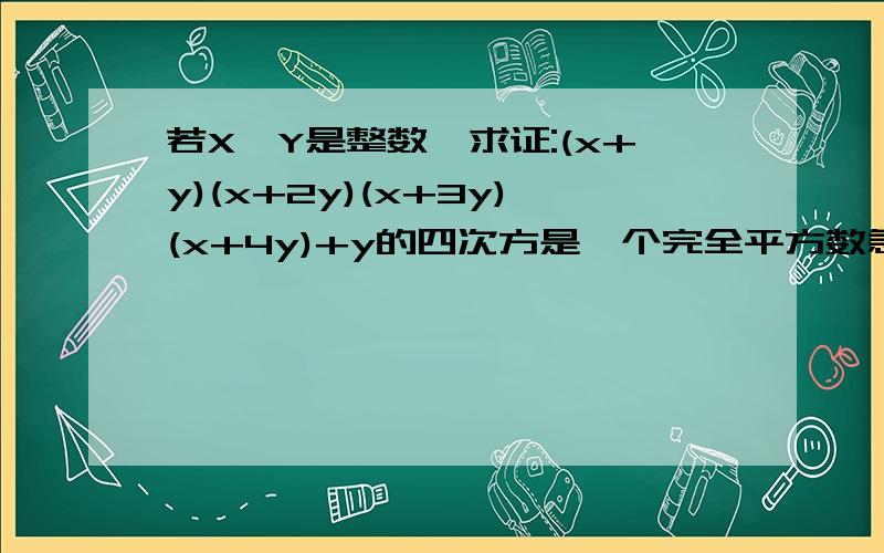 若X,Y是整数,求证:(x+y)(x+2y)(x+3y)(x+4y)+y的四次方是一个完全平方数急 THANKS!