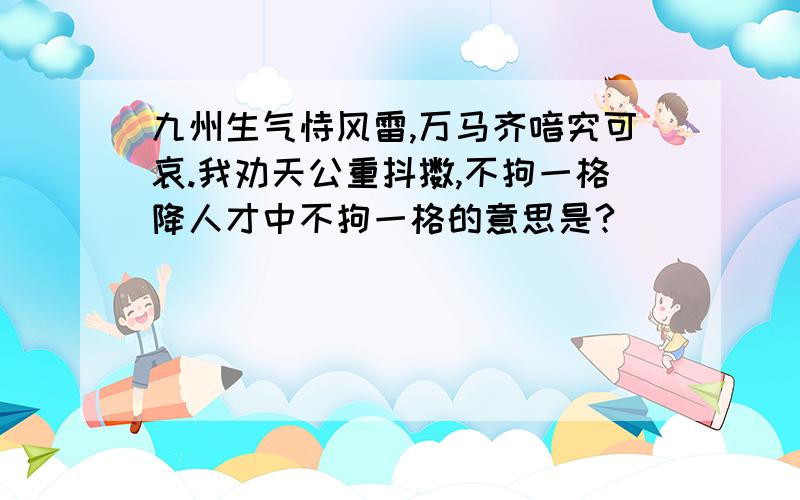 九州生气恃风雷,万马齐喑究可哀.我劝天公重抖擞,不拘一格降人才中不拘一格的意思是?