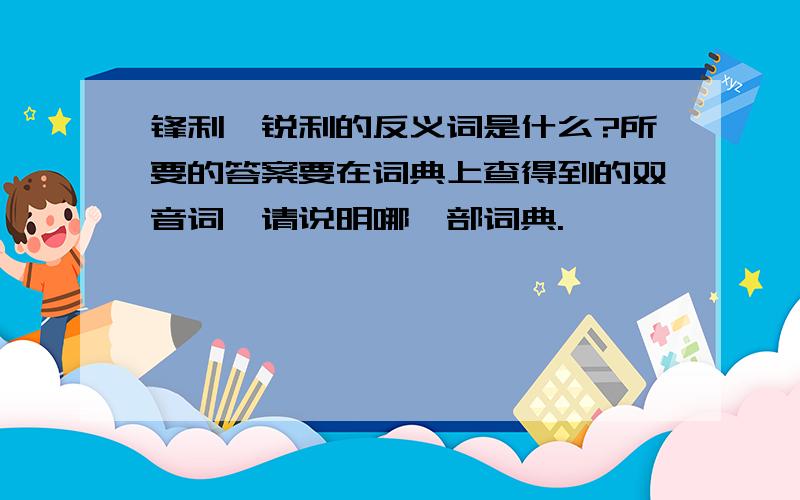 锋利、锐利的反义词是什么?所要的答案要在词典上查得到的双音词,请说明哪一部词典.