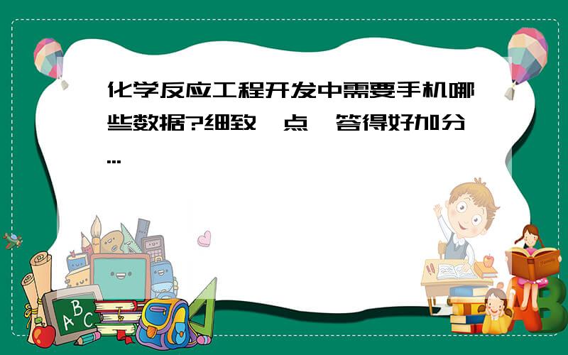 化学反应工程开发中需要手机哪些数据?细致一点,答得好加分...