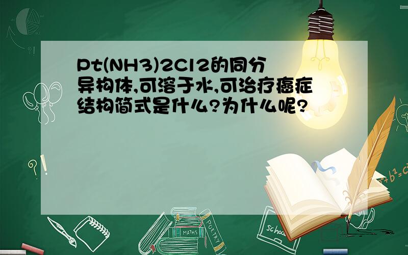 Pt(NH3)2Cl2的同分异构体,可溶于水,可治疗癌症结构简式是什么?为什么呢?