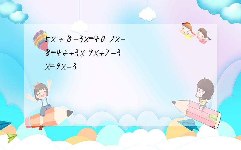 5x÷8-3x=40 7x-8=42+3x 9x+7-3x=9x-3