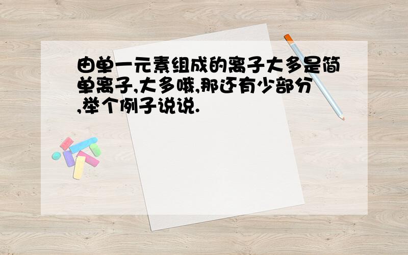 由单一元素组成的离子大多是简单离子,大多哦,那还有少部分,举个例子说说.