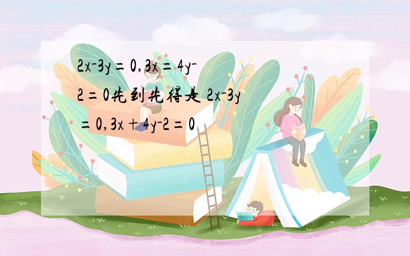 2x-3y=0,3x=4y-2=0先到先得是 2x-3y=0,3x+4y-2=0