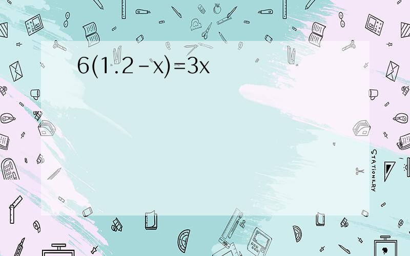 6(1.2-x)=3x