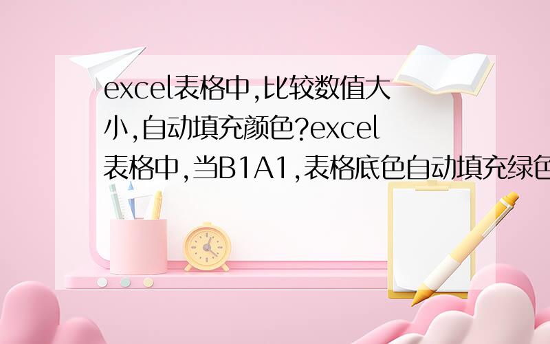 excel表格中,比较数值大小,自动填充颜色?excel表格中,当B1A1,表格底色自动填充绿色,