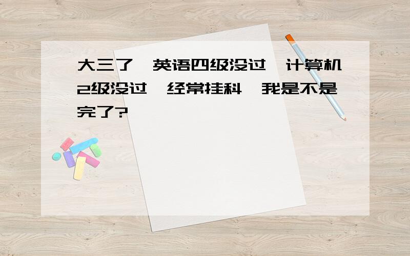 大三了,英语四级没过,计算机2级没过,经常挂科,我是不是完了?