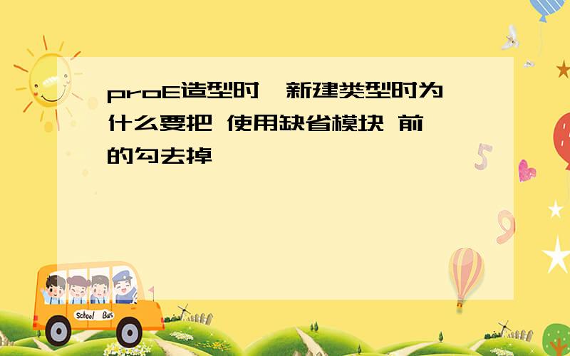 proE造型时,新建类型时为什么要把 使用缺省模块 前 的勾去掉