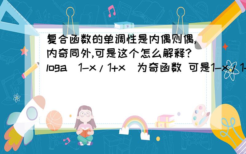 复合函数的单调性是内偶则偶,内奇同外,可是这个怎么解释?loga（1-x/1+x）为奇函数 可是1-x/1+x应该是偶函数啊