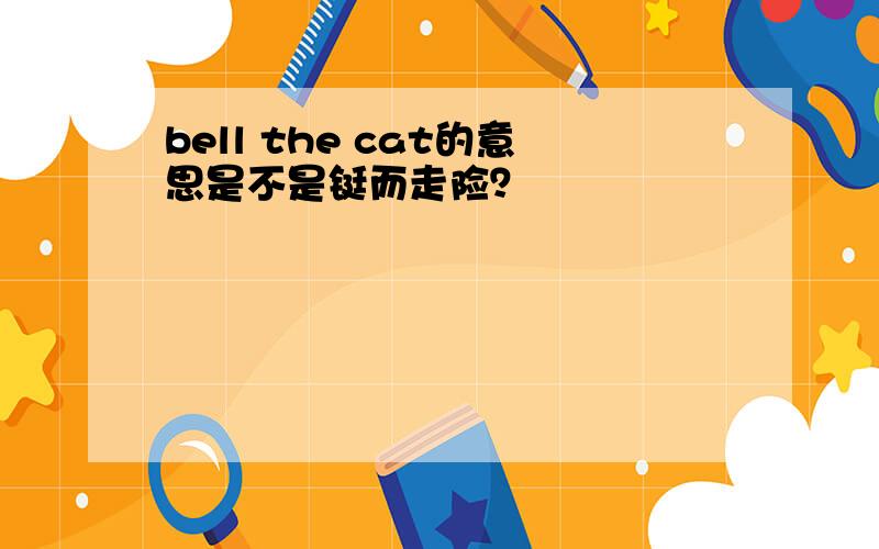 bell the cat的意思是不是铤而走险？