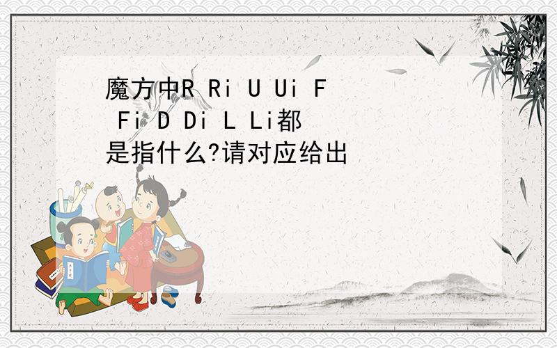 魔方中R Ri U Ui F Fi D Di L Li都是指什么?请对应给出