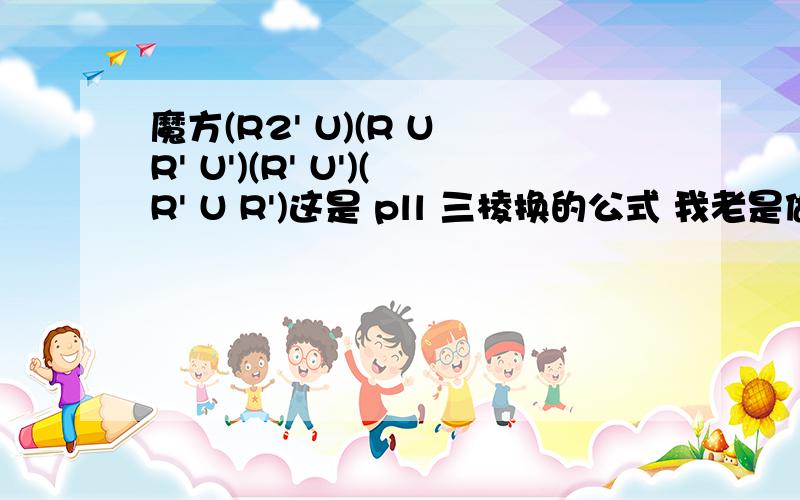 魔方(R2' U)(R U R' U')(R' U')(R' U R')这是 pll 三棱换的公式 我老是做不出来.小弟会追加分数