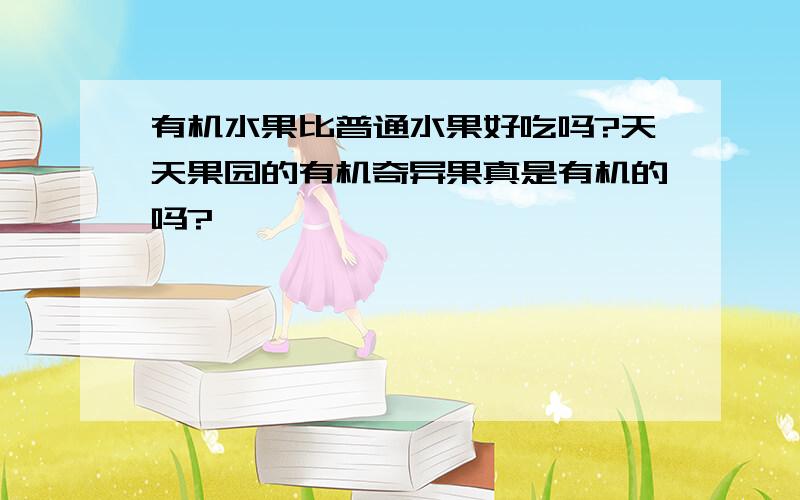 有机水果比普通水果好吃吗?天天果园的有机奇异果真是有机的吗?