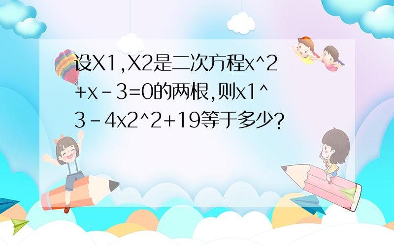 设X1,X2是二次方程x^2+x-3=0的两根,则x1^3-4x2^2+19等于多少?