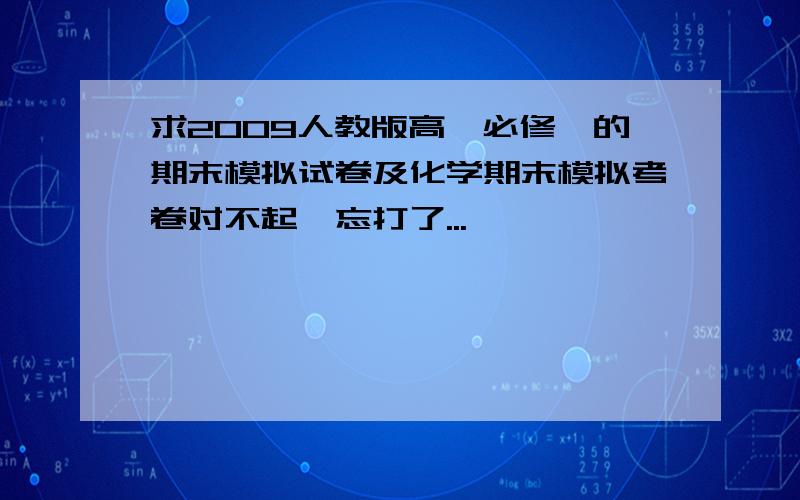 求2009人教版高一必修一的期末模拟试卷及化学期末模拟考卷对不起,忘打了...