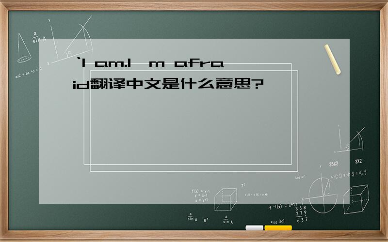 ‘I am.I＇m afraid翻译中文是什么意思?